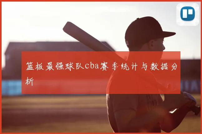 篮板最强球队cba赛季统计与数据分析