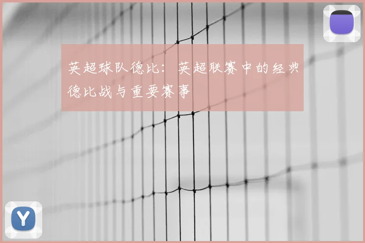 英超球队德比：英超联赛中的经典德比战与重要赛事