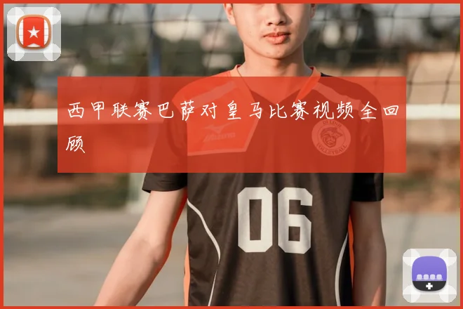 西甲联赛巴萨对皇马比赛视频全回顾