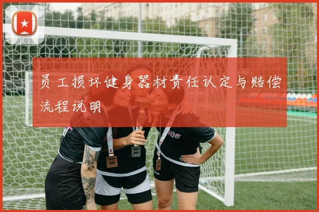 员工损坏健身器材责任认定与赔偿流程说明