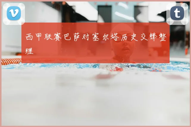 西甲联赛巴萨对塞尔塔历史交锋整理