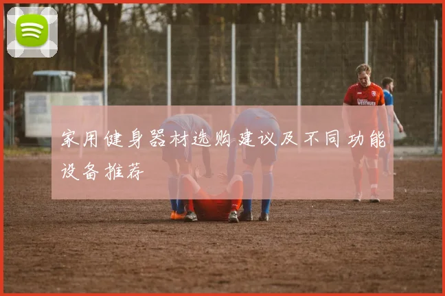 家用健身器材选购建议及不同功能设备推荐