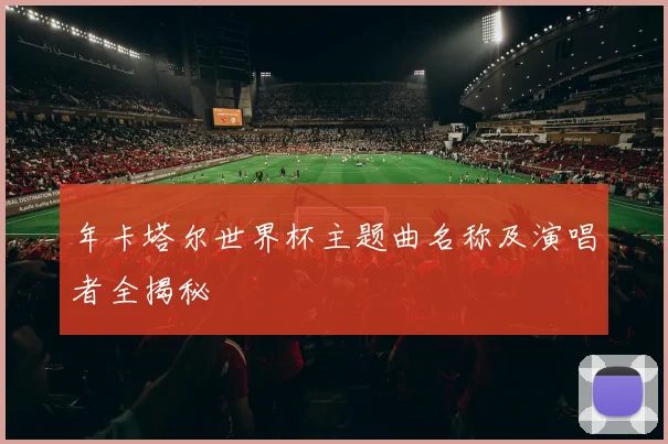 年卡塔尔世界杯主题曲名称及演唱者全揭秘