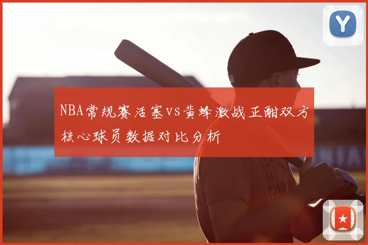 NBA常规赛活塞vs黄蜂激战正酣双方核心球员数据对比分析