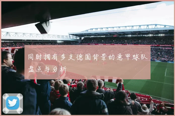 同时拥有多支德国背景的意甲球队盘点与分析
